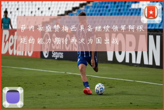 萨内蒂盛赞梅西具备继续领军阿根廷的能力期待再次为国出战