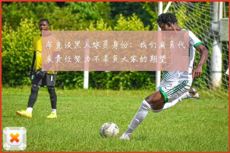 布克谈黑人球员身份：我们肩负代表责任努力不辜负大家的期望