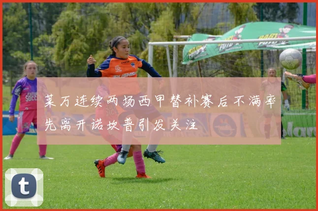 莱万连续两场西甲替补赛后不满率先离开诺坎普引发关注