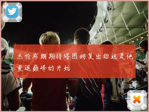 杰伦布朗期待塔图姆复出称这是他重返巅峰的开始