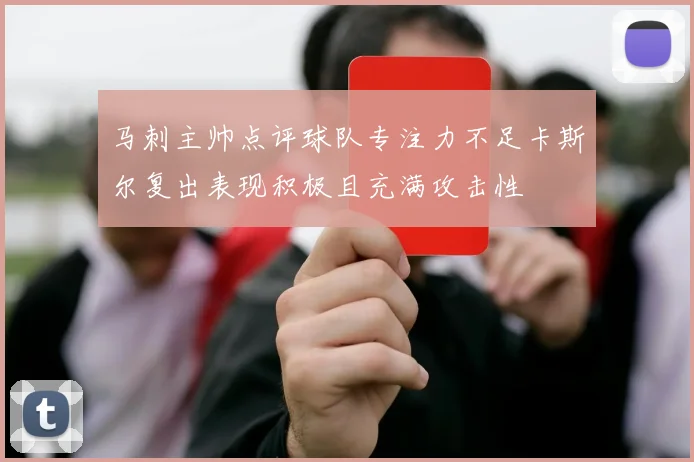 马刺主帅点评球队专注力不足卡斯尔复出表现积极且充满攻击性