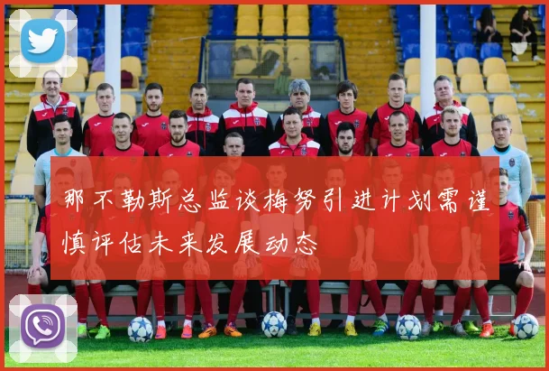 那不勒斯总监谈梅努引进计划需谨慎评估未来发展动态