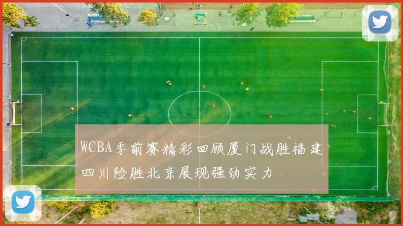 WCBA季前赛精彩回顾厦门战胜福建四川险胜北京展现强劲实力