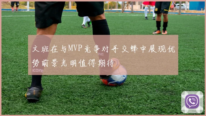 文班在与MVP竞争对手交锋中展现优势前景光明值得期待