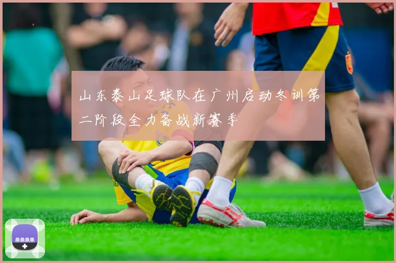 山东泰山足球队在广州启动冬训第二阶段全力备战新赛季