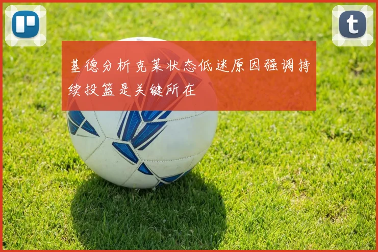 基德分析克莱状态低迷原因强调持续投篮是关键所在