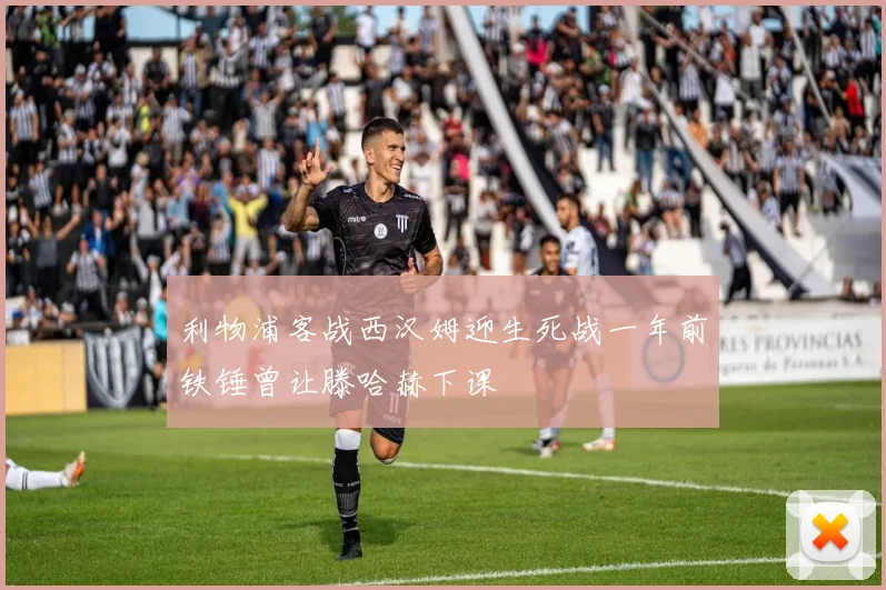 利物浦客战西汉姆迎生死战一年前铁锤曾让滕哈赫下课