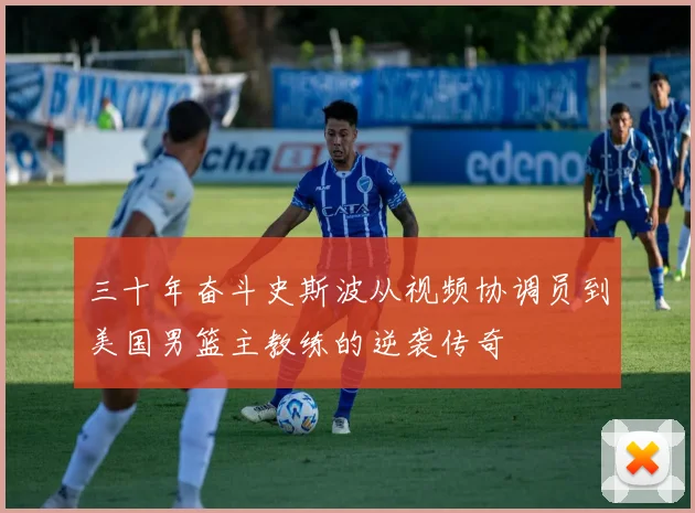 三十年奋斗史斯波从视频协调员到美国男篮主教练的逆袭传奇