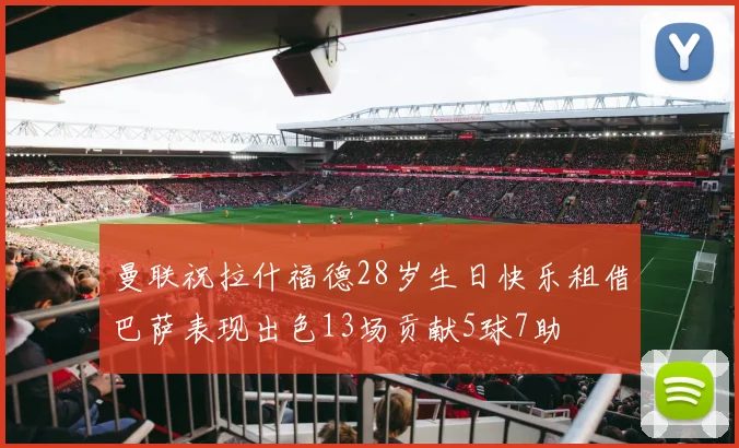 曼联祝拉什福德28岁生日快乐租借巴萨表现出色13场贡献5球7助