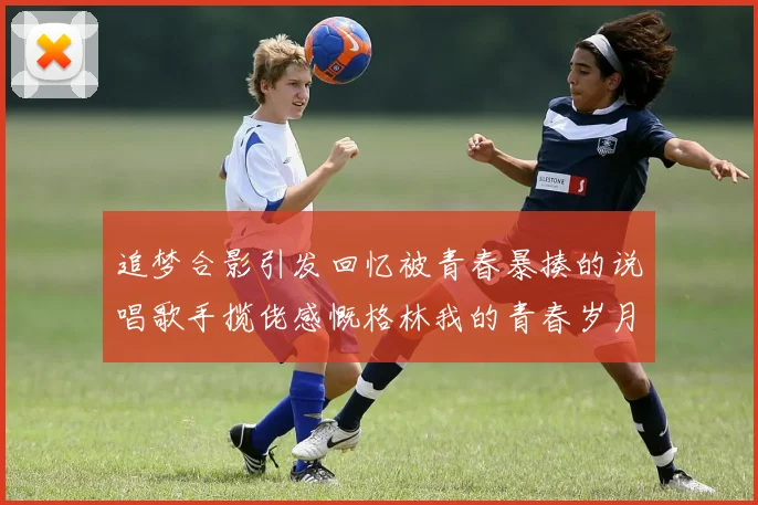 追梦合影引发回忆被青春暴揍的说唱歌手揽佬感慨格林我的青春岁月