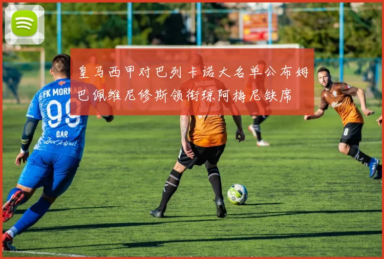 皇马西甲对巴列卡诺大名单公布姆巴佩维尼修斯领衔琼阿梅尼缺席