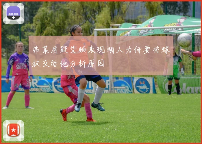 弗莱质疑艾顿表现湖人为何要将球权交给他分析原因