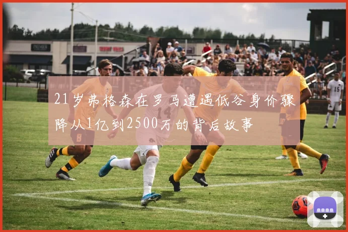 21岁弗格森在罗马遭遇低谷身价骤降从1亿到2500万的背后故事