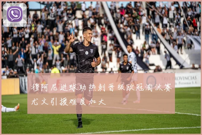 穆阿尼进球助热刺晋级欧冠淘汰赛尤文引援难度加大