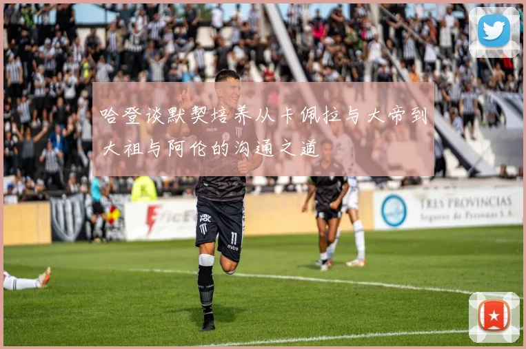 哈登谈默契培养从卡佩拉与大帝到大祖与阿伦的沟通之道