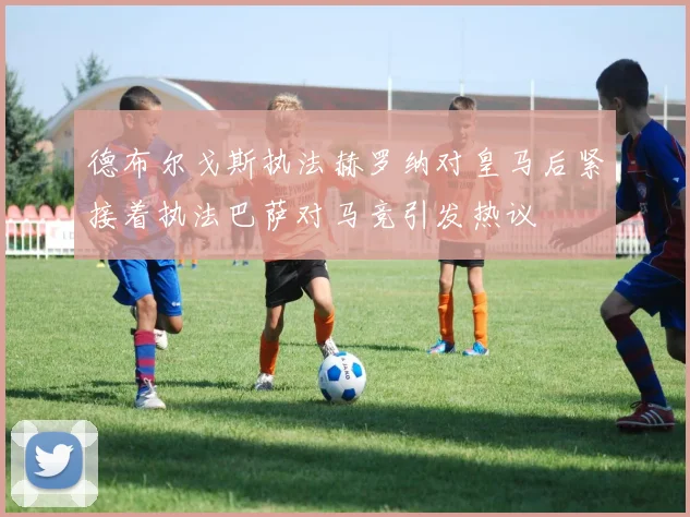 德布尔戈斯执法赫罗纳对皇马后紧接着执法巴萨对马竞引发热议
