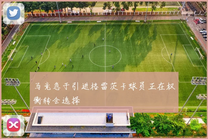 马竞急于引进格雷茨卡球员正在权衡转会选择