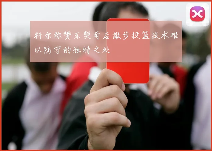 科尔称赞东契奇后撤步投篮技术难以防守的独特之处